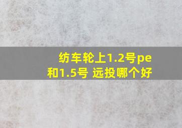 纺车轮上1.2号pe和1.5号 远投哪个好